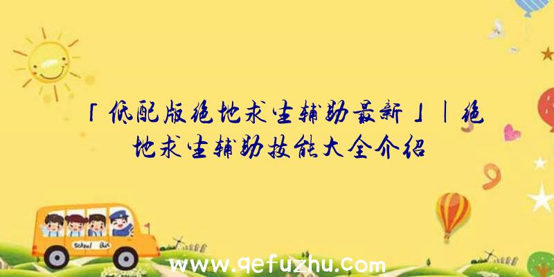 「低配版绝地求生辅助最新」|绝地求生辅助技能大全介绍